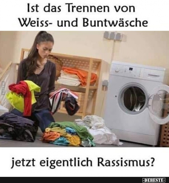 Ist das Trennen von Weiss- und Buntwäsche jetzt eigentlich Rassismus? - Lustige Bilder | DEBESTE.de