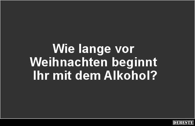 Wie lange vor Weihnachten beginnt Ihr mit dem Alkohol? - Lustige Bilder | DEBESTE.de