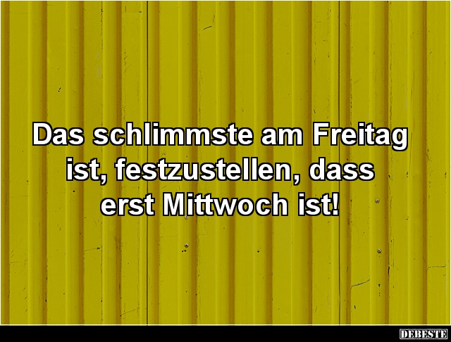 Das schlimmste am Freitag ist.. - Lustige Bilder | DEBESTE.de