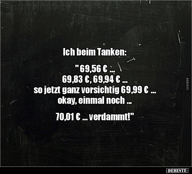Ich beim Tanken: " 69,56 €... 69,83 €, 69,94 €..." - Lustige Bilder | DEBESTE.de
