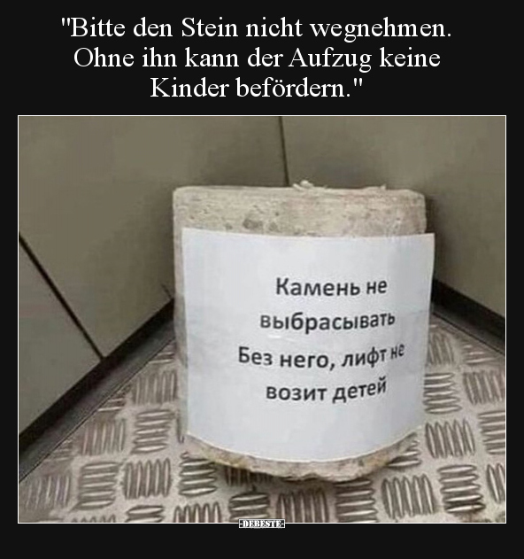 "Bitte den Stein nicht wegnehmen. Ohne ihn kann der Aufzug.." - Lustige Bilder | DEBESTE.de