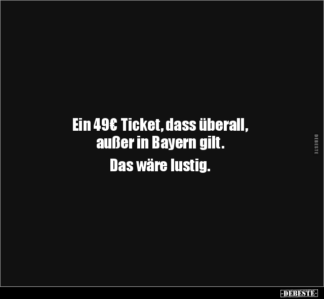 Ein 49€ Ticket, dass überall, außer in Bayern gilt... - Lustige Bilder | DEBESTE.de