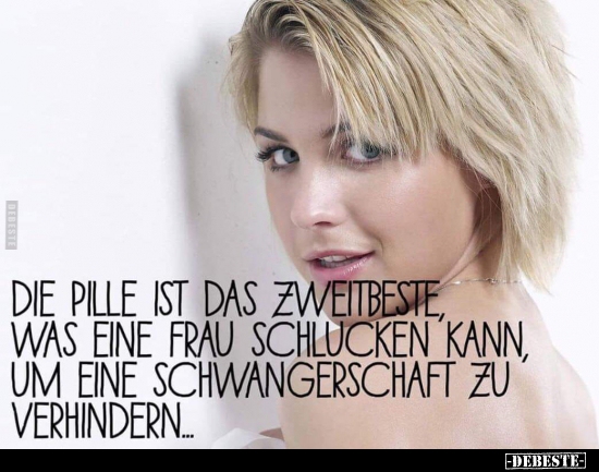 Die Pille ist das Zweitbeste, was eine Frau schlucken kann.. - Lustige Bilder | DEBESTE.de