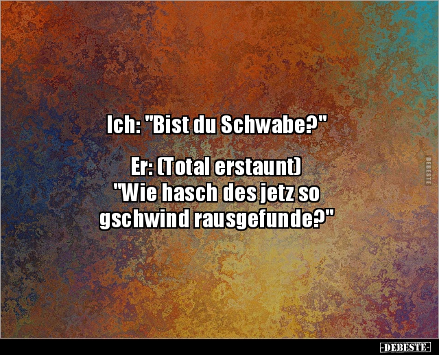 Ich: "Bist du Schwabe?" Er: (Total erstaunt).. - Lustige Bilder | DEBESTE.de