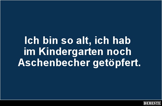 Ich bin so alt, ich hab im Kindergarten noch Aschenbecher.. - Lustige Bilder | DEBESTE.de