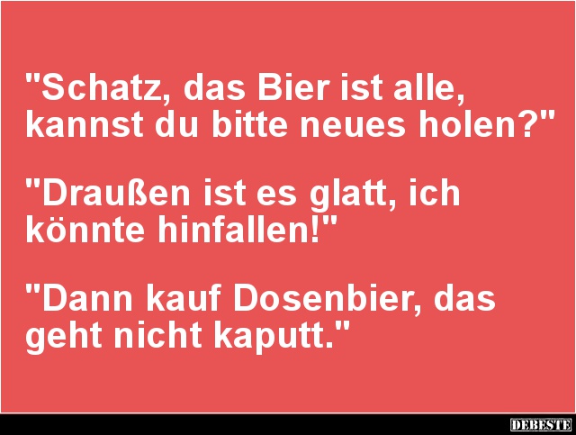 Schatz, das Bier ist alle, kannst du bitte neues holen? - Lustige Bilder | DEBESTE.de