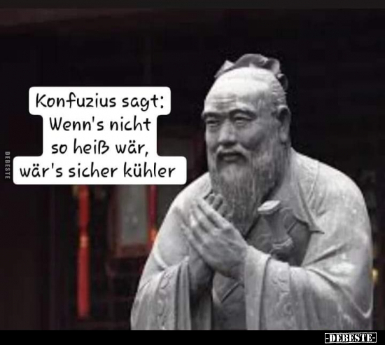 Konfuzius sagt: Wenn's nicht so heiß wär, wär's sicher.. - Lustige Bilder | DEBESTE.de