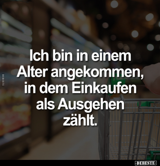 Ich bin in einem Alter angekommen, in dem Einkaufen als.. - Lustige Bilder | DEBESTE.de