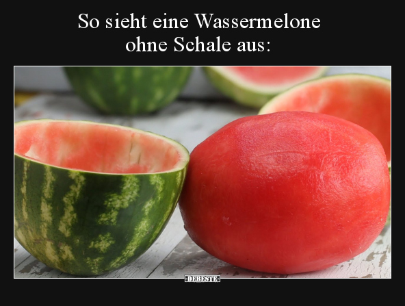 So sieht eine Wassermelone ohne Schale aus.. - Lustige Bilder | DEBESTE.de