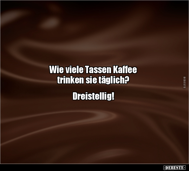 Wie viele Tassen Kaffee trinken sie täglich?.. - Lustige Bilder | DEBESTE.de