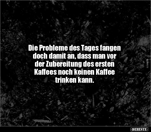 Die Probleme des Tages fangen doch damit an, dass man vor.. - Lustige Bilder | DEBESTE.de
