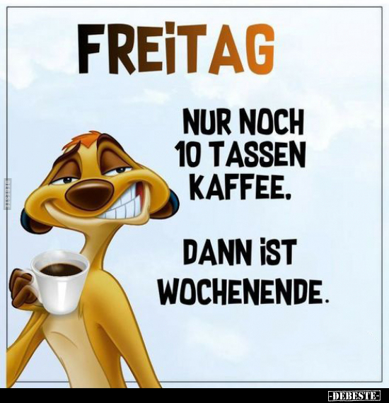 Freitag Nur noch 10 Tassen Kaffee. Dann ist.. - Lustige Bilder | DEBESTE.de