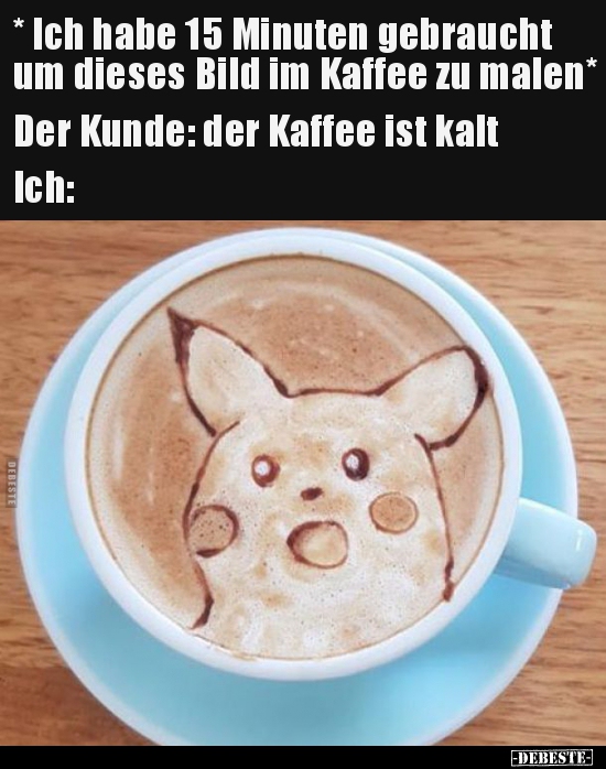 * Ich habe 15 Minuten gebraucht um dieses Bild im Kaffee zu.. - Lustige Bilder | DEBESTE.de