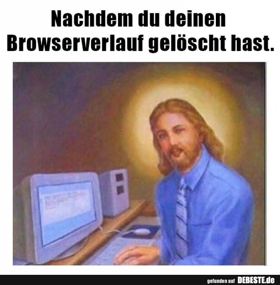 Nachdem du deinen Browserverlauf gelöscht hast. - Lustige Bilder | DEBESTE.de