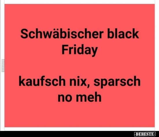 Schwäbischer black Friday - kaufsch nix, sparsch no meh.. - Lustige Bilder | DEBESTE.de