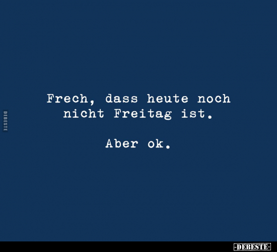 Frech, dass heute noch nicht Freitag ist.. - Lustige Bilder | DEBESTE.de