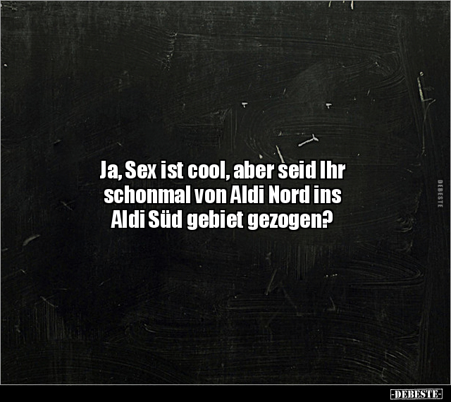 Ja, S*ex ist cool, aber seid Ihr schonmal von Aldi Nord.. - Lustige Bilder | DEBESTE.de