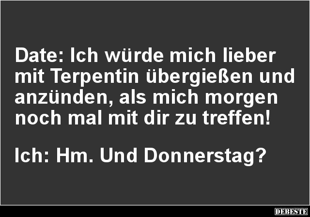 Date: Ich würde mich lieber mit Terpentin übergießen - Lustige Bilder | DEBESTE.de