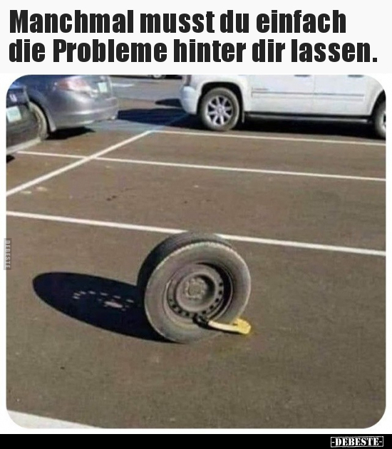 Manchmal musst du einfach die Probleme hinter dir.. - Lustige Bilder | DEBESTE.de