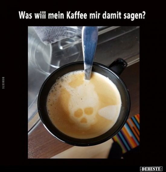 Was will mein Kaffee mir damit sagen?.. - Lustige Bilder | DEBESTE.de