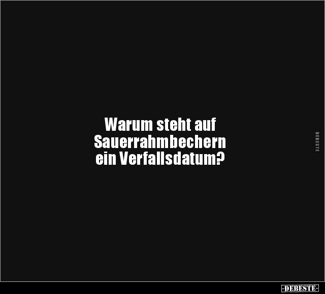 Warum steht auf Sauerrahmbechern ein Verfallsdatum?.. - Lustige Bilder | DEBESTE.de