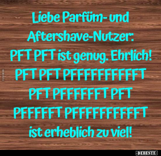 Liebe Parfüm-und Aftershave-Nutzer: PFT PFT ist genug... - Lustige Bilder | DEBESTE.de
