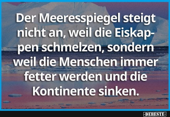 Der Meeresspiegel steigt nicht an, weil die Eiskappen schmelzen... - Lustige Bilder | DEBESTE.de