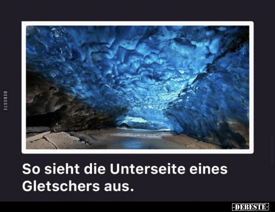 So sieht die Unterseite eines Gletschers aus.. - Lustige Bilder | DEBESTE.de