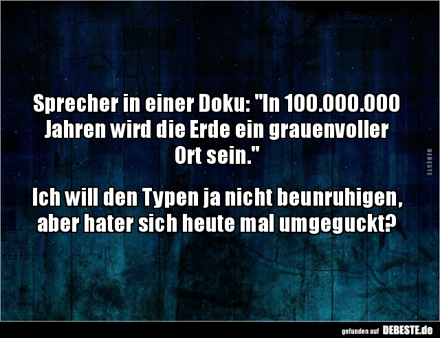 Sprecher in einer Doku: "In 100.000.000 Jahren wird die.." - Lustige Bilder | DEBESTE.de
