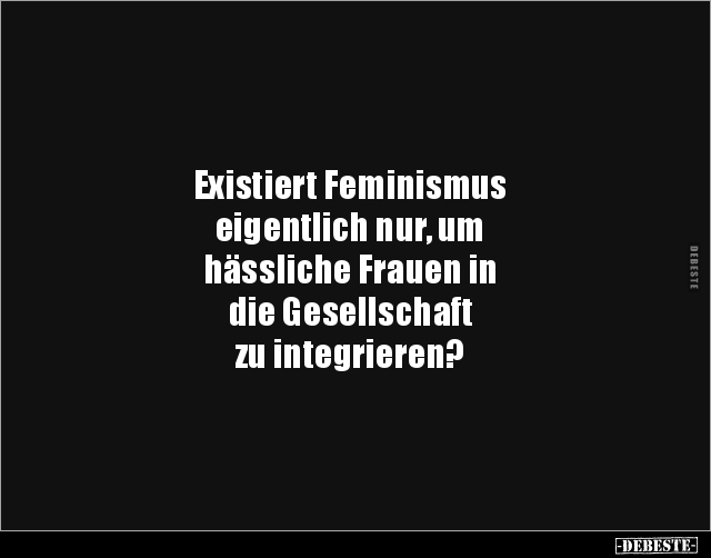 Existiert Feminismus eigentlich nur, um hässliche.. - Lustige Bilder | DEBESTE.de