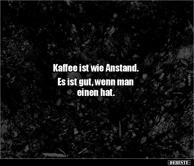 Kaffee ist wie Anstand. Es ist gut, wenn man einen.. - Lustige Bilder | DEBESTE.de