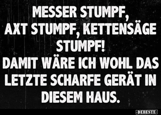 Messer stumpf, Axt stumpf, Kettensäge stumpf! Damit wäre.. - Lustige Bilder | DEBESTE.de