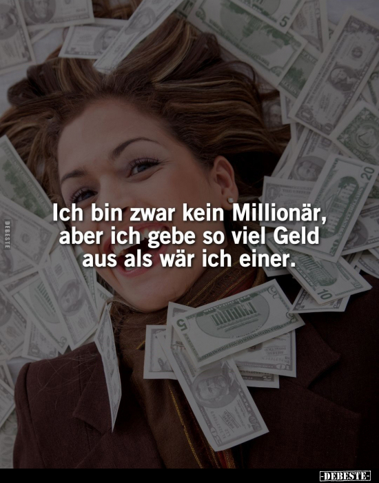 Ich bin zwar kein Millionär, aber ich gebe so viel Geld aus.. - Lustige Bilder | DEBESTE.de