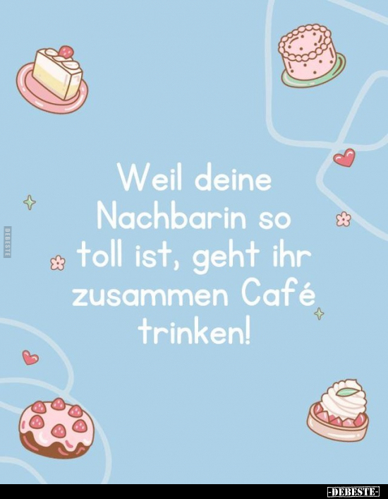 Weil deine Nachbarin so toll ist, geht ihr zusammen Café.. - Lustige Bilder | DEBESTE.de