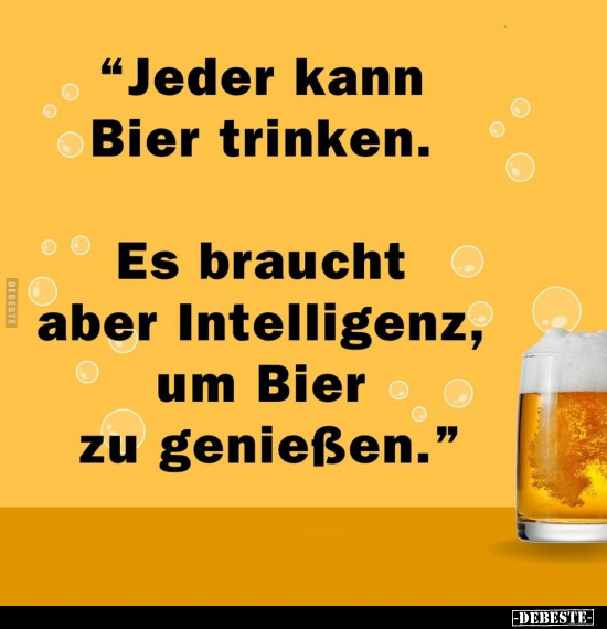 "Jeder kann Bier trinken. Es braucht aber Intelligenz.." - Lustige Bilder | DEBESTE.de