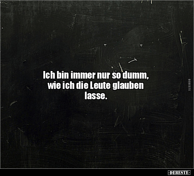 Ich bin immer nur so dumm, wie ich die Leute glauben.. - Lustige Bilder | DEBESTE.de
