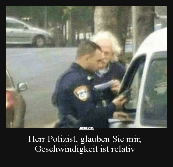 Herr Polizist, glauben Sie mir, Geschwindigkeit ist.. - Lustige Bilder | DEBESTE.de