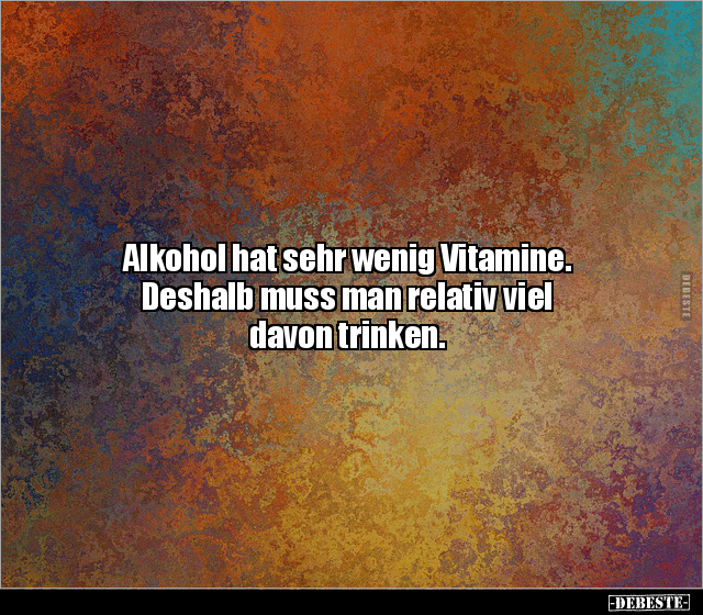 Alkohol hat sehr wenig Vitamine. Deshalb muss man relativ.. - Lustige Bilder | DEBESTE.de