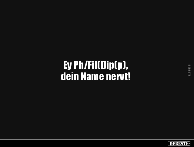 Ey Ph/Fil(l)ip(p), dein Name nervt!.. - Lustige Bilder | DEBESTE.de