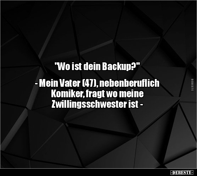 "Wo ist dein Backup?" - Mein Vater (47), nebenberuflich.. - Lustige Bilder | DEBESTE.de