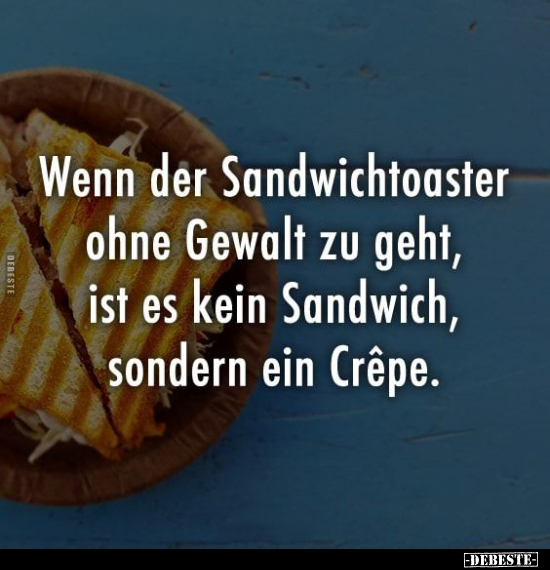 Wenn der Sandwichtoaster ohne Gewalt zu geht, ist es kein Sandwich, sondern ein Crêpe.. - Lustige Bilder | DEBESTE.de