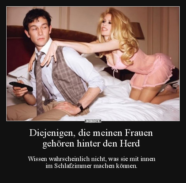 Diejenigen, die meinen Frauen gehören hinter den Herd.. - Lustige Bilder | DEBESTE.de