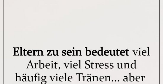 Eltern zu sein bedeutet viel Arbeit, viel Stress und häufig.. Lustige