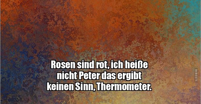 Rosen sind rot, ich heiße nicht Peter das ergibt keinen.. Lustige