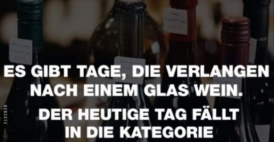 Es gibt so Tage die verlangen nach einem Glas Wein... Lustige Bilder