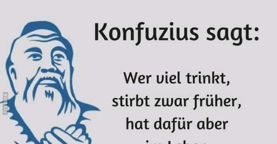 Konfuzius sagt Wer viel trinkt, stirbt zwar früher, hat.. Lustige