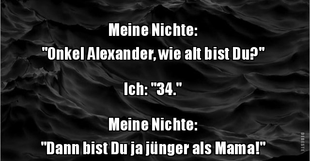 Meine Nichte "Onkel Alexander, wie alt bist Du?" Ich.. Lustige