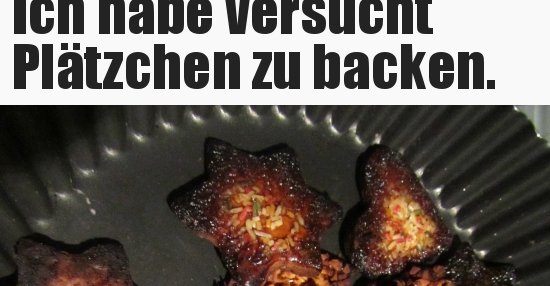 Ich habe versucht Plätzchen zu backen.. Lustige Bilder, Sprüche