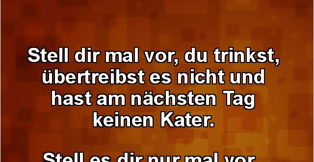 33+ Stell dir vor sprueche , Stell dir mal vor, du trinkst, übertreibst es.. Lustige Bilder, Sprüche, Witze, echt lustig