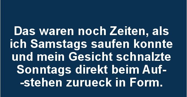 Das waren noch Zeiten, als ich Samstags saufen.. Lustige Bilder